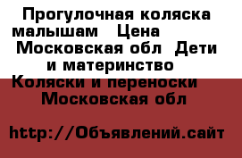 Прогулочная коляска малышам › Цена ­ 1 500 - Московская обл. Дети и материнство » Коляски и переноски   . Московская обл.